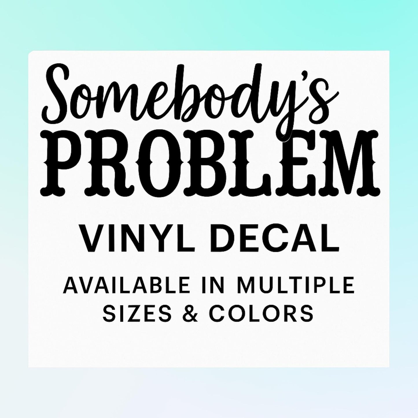 Somebody’s Problem Vinyl Decal | Funny Southern Sass Vinyl Decal | Available in Mutiple Sizes & Colors